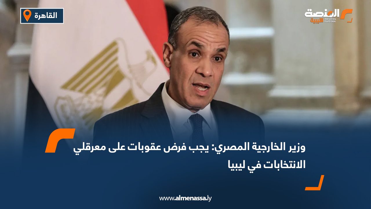 وزير الخارجية المصري: يجب فرض عقوبات على معرقلي الانتخابات في ليبيا
