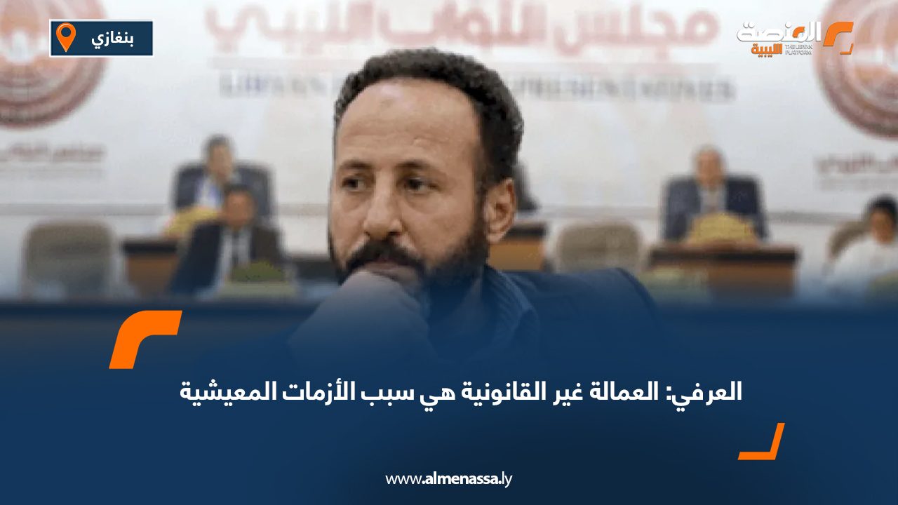العرفي: العمالة غير القانونية هي سبب الأزمات المعيشية