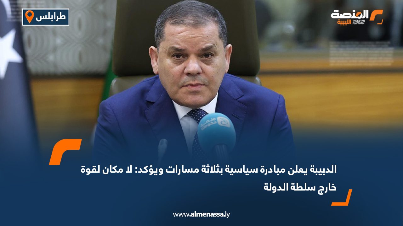 الدبيبة يعلن مبادرة سياسية بثلاثة مسارات ويؤكد: لا مكان لقوة خارج سلطة الدولة