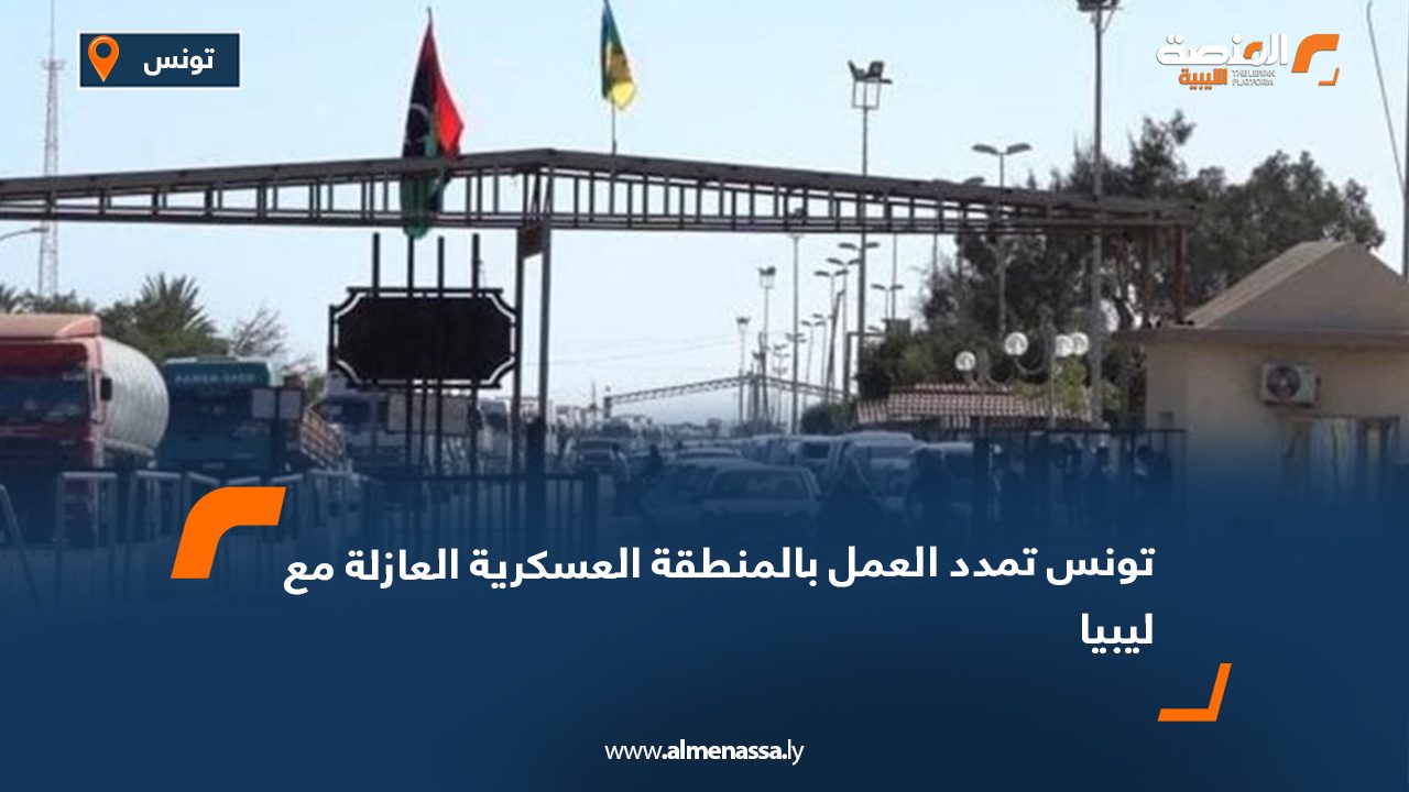 تونس تمدد العمل بالمنطقة العسكرية العازلة مع ليبيا