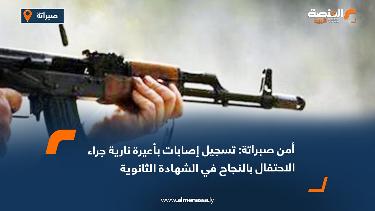 أمن صبراتة: تسجيل إصابات بأعيرة نارية جراء الاحتفال بالنجاح في الشهادة الثانوية