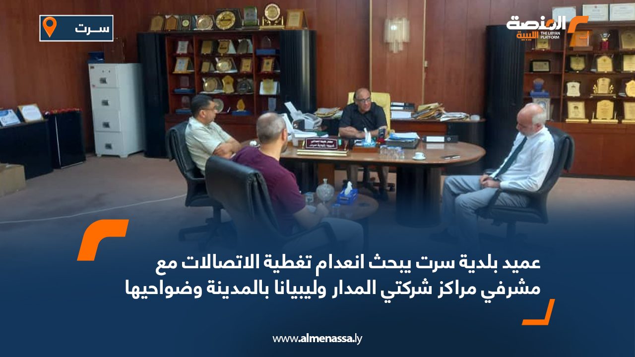 عميد بلدية سرت يبحث انعدام تغطية الاتصالات مع مشرفي مراكز شركتي المدار وليبيانا بالمدينة وضواحيها