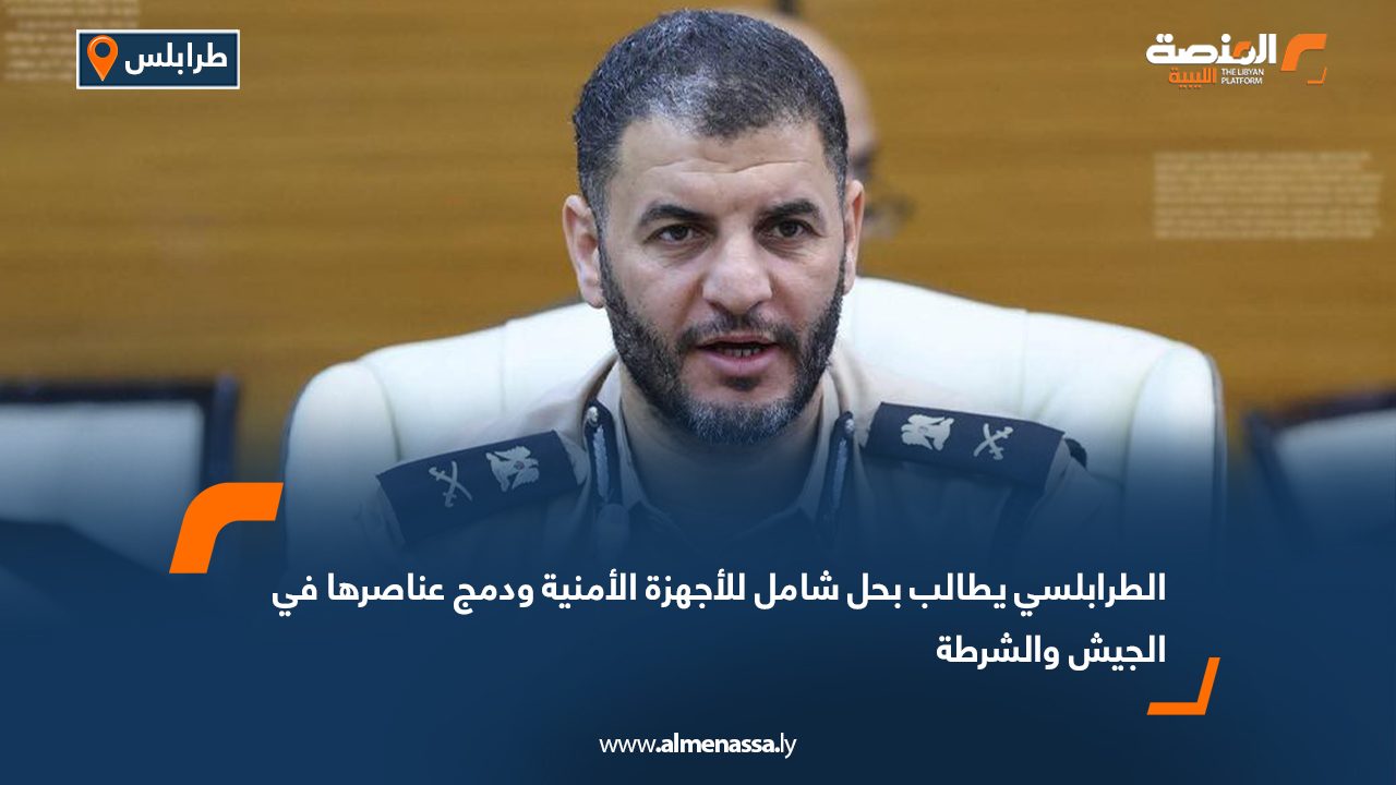 الطرابلسي يطالب بحل شامل للأجهزة الأمنية ودمج عناصرها في الجيش والشرطة