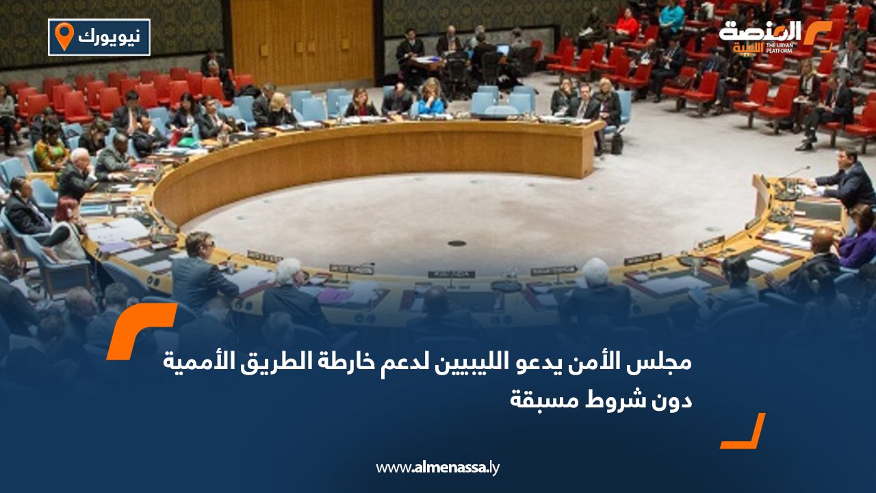 مجلس الأمن يدعو الليبيين لدعم خارطة الطريق الأممية دون شروط مسبقة