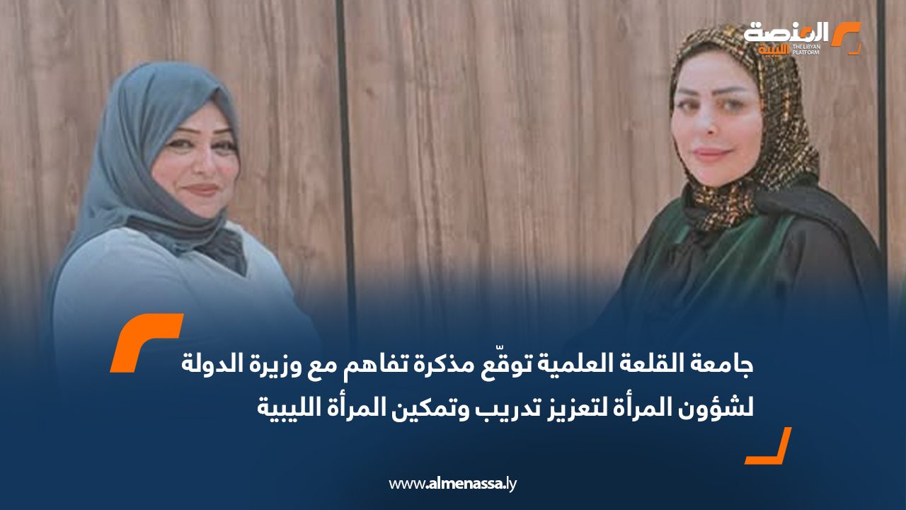 جامعة القلعة العلمية توقّع مذكرة تفاهم مع وزيرة الدولة لشؤون المرأة لتعزيز تدريب وتمكين المرأة الليبية