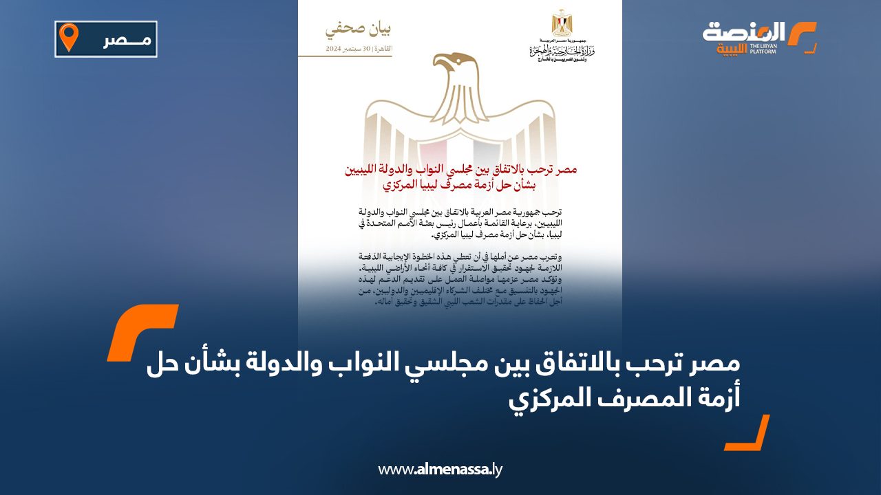 مصر ترحب بالاتفاق بين مجلسي النواب والدولة بشأن حل أزمة المصرف المركزي