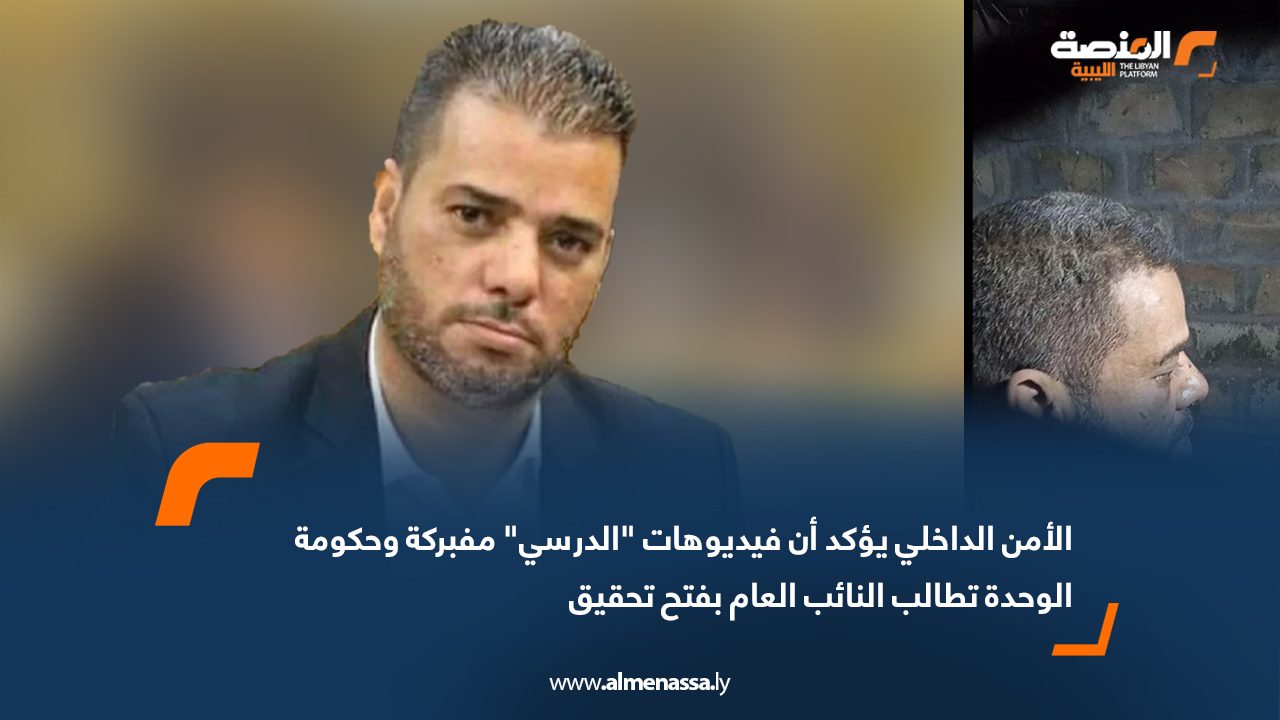 الأمن الداخلي يؤكد أن فيديوهات "الدرسي" مفبركة وحكومة الوحدة تطالب النائب العام بفتح تحقيق