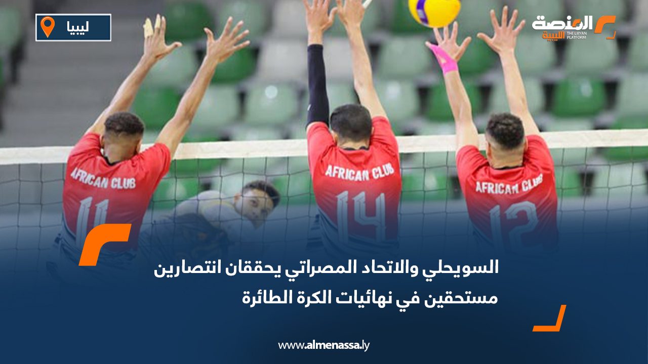 السويحلي والاتحاد المصراتي يحققان انتصارين مستحقين في نهائيات الكرة الطائرة