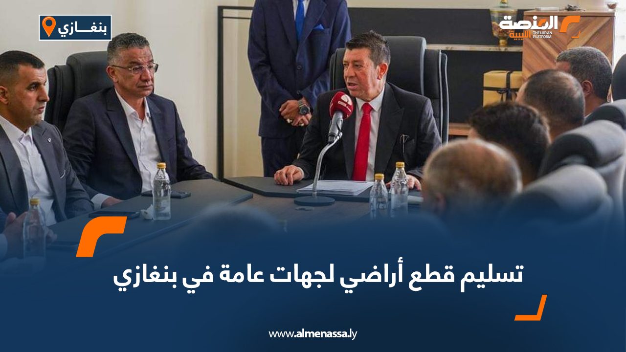 تسليم قطع أراضي لجهات عامة في بنغازي