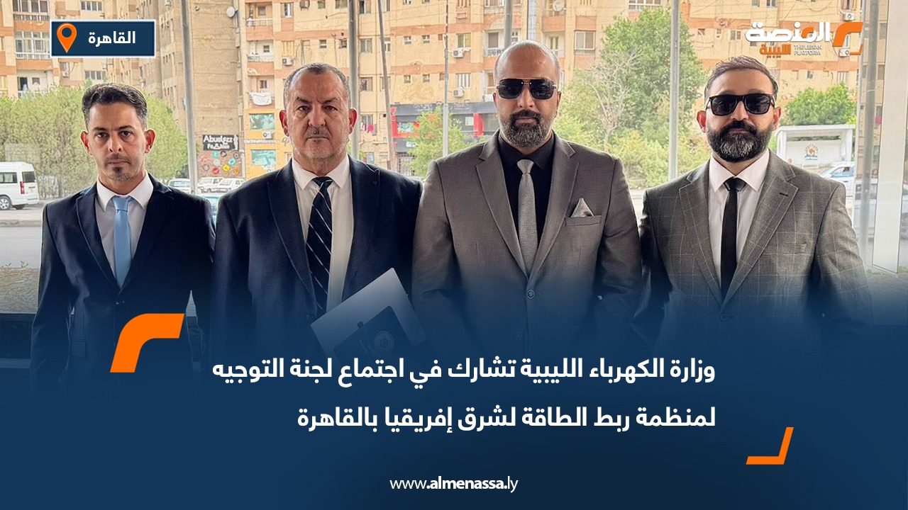 وزارة الكهرباء الليبية تشارك في اجتماع لجنة التوجيه لمنظمة ربط الطاقة لشرق إفريقيا بالقاهرة