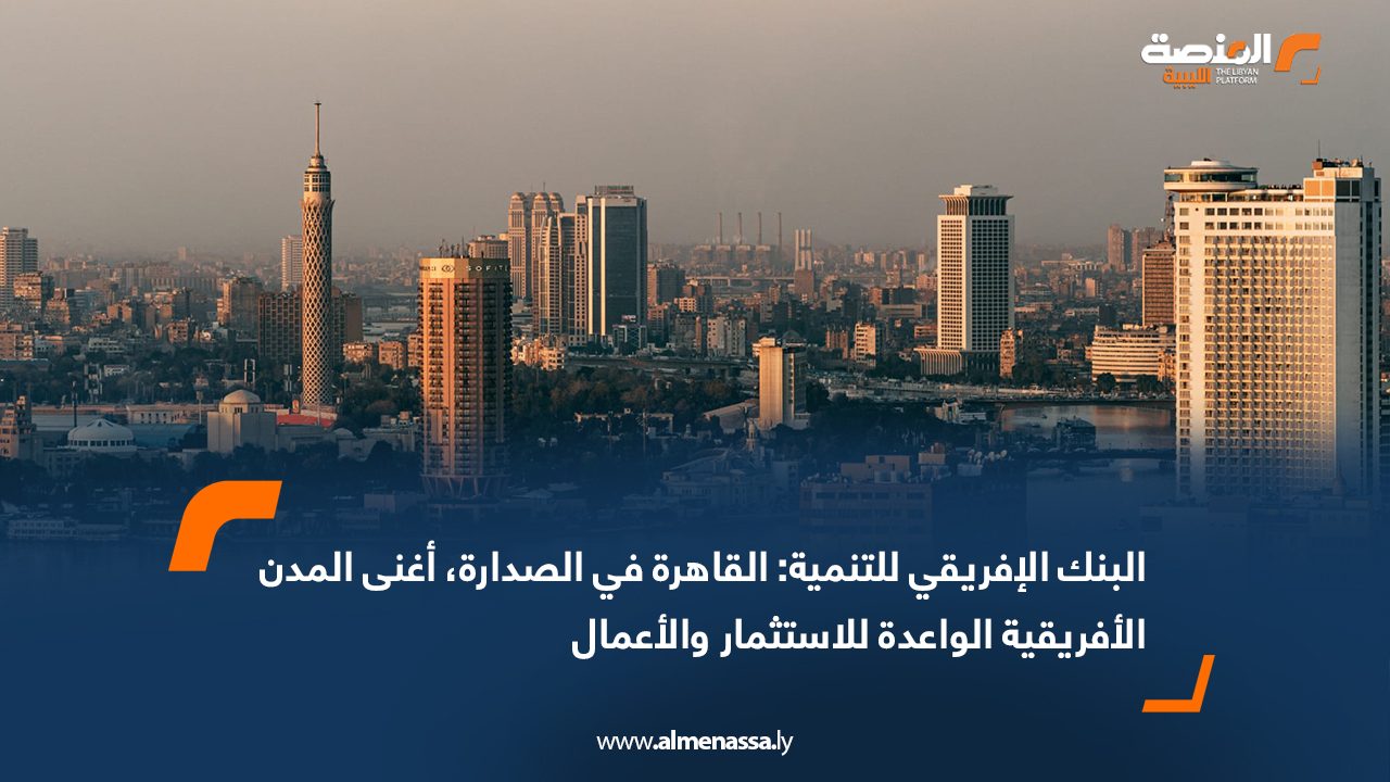 البنك الإفريقي للتنمية: القاهرة في الصدارة، أغنى المدن الأفريقية الواعدة للاستثمار والأعمال