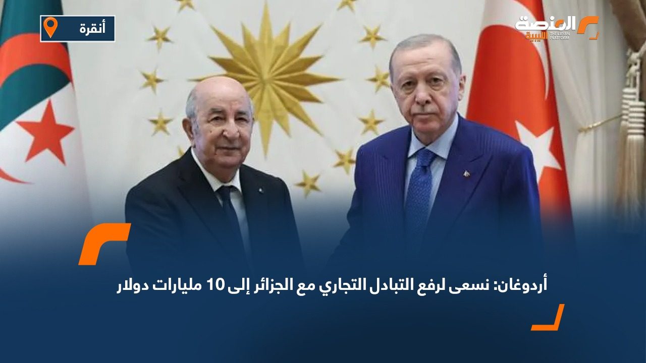 أردوغان: نسعى لرفع التبادل التجاري مع الجزائر إلى 10 مليارات دولار
