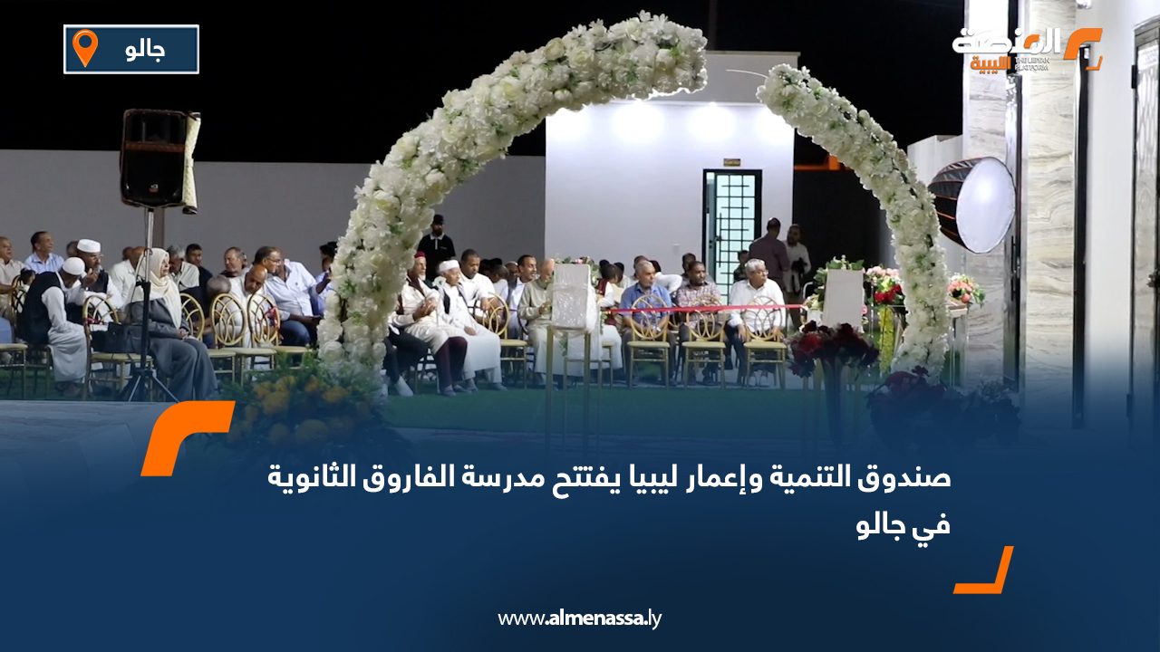 صندوق التنمية وإعمار ليبيا يفتتح مدرسة الفاروق الثانوية في جالو