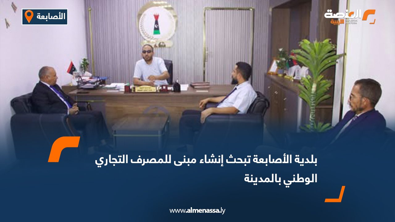 بلدية الأصابعة تبحث إنشاء مبنى للمصرف التجاري الوطني بالمدينة