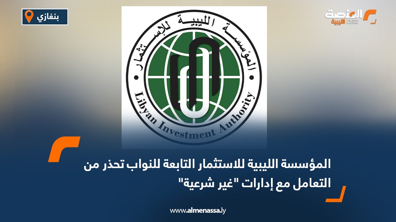 المؤسسة الليبية للاستثمار التابعة للنواب تحذر من التعامل مع إدارات "غير شرعية"