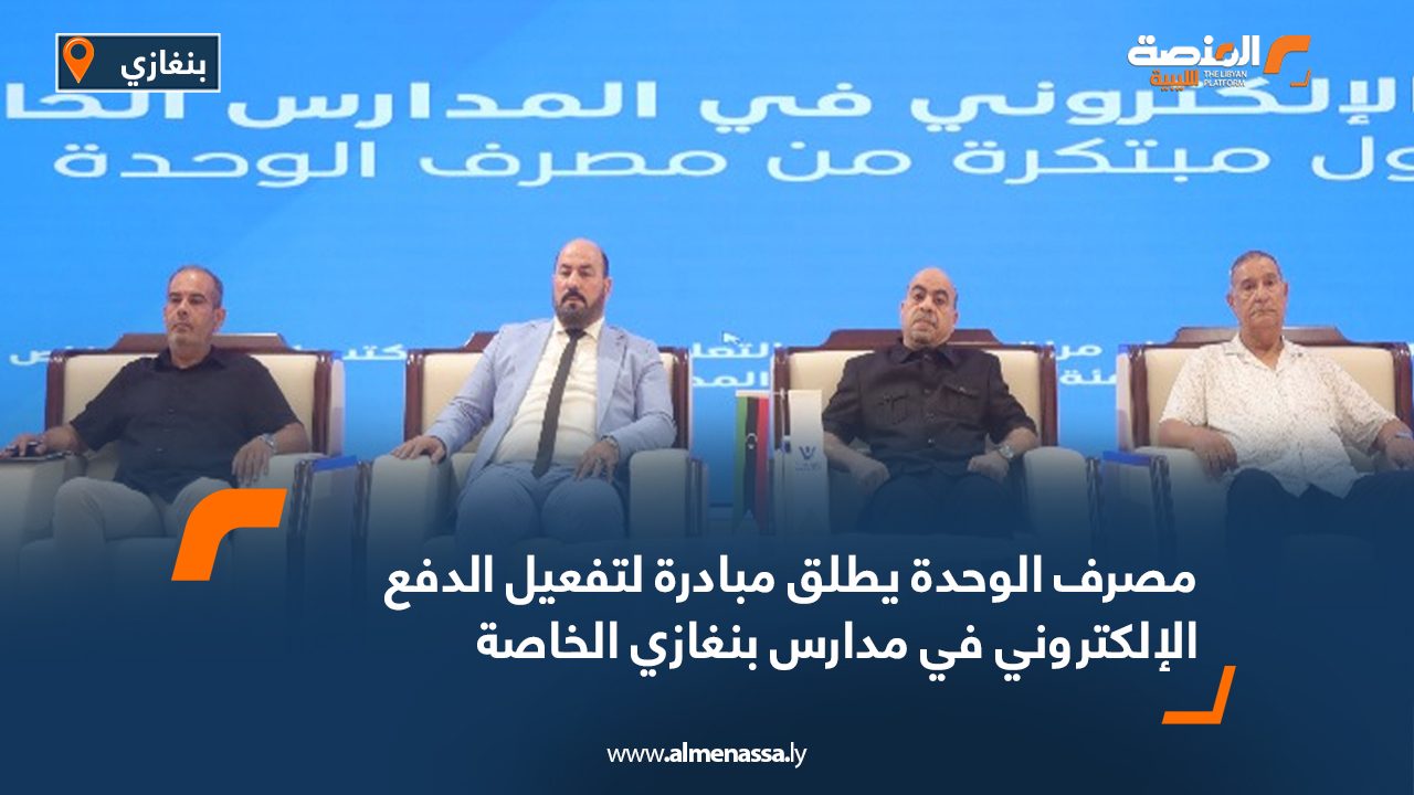 مصرف الوحدة يطلق مبادرة لتفعيل الدفع الإلكتروني في مدارس بنغازي الخاصة