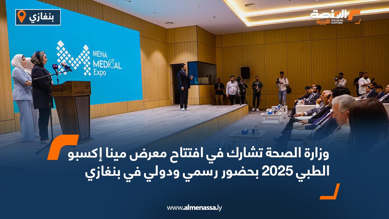 وزارة الصحة تشارك في افتتاح معرض "مينا إكسبو الطبي 2025" بحضور رسمي ودولي في بنغازي