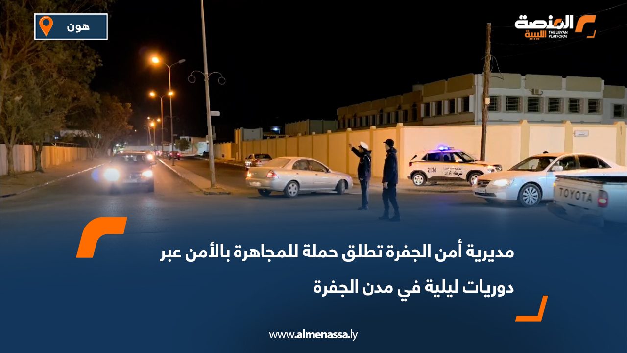 مديرية أمن الجفرة تطلق حملة للمجاهرة بالأمن عبر دوريات ليلية في مدن الجفرة