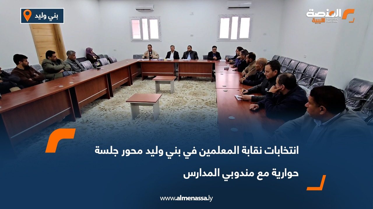 انتخابات نقابة المعلمين في بني وليد محور جلسة حوارية مع مندوبي المدارس