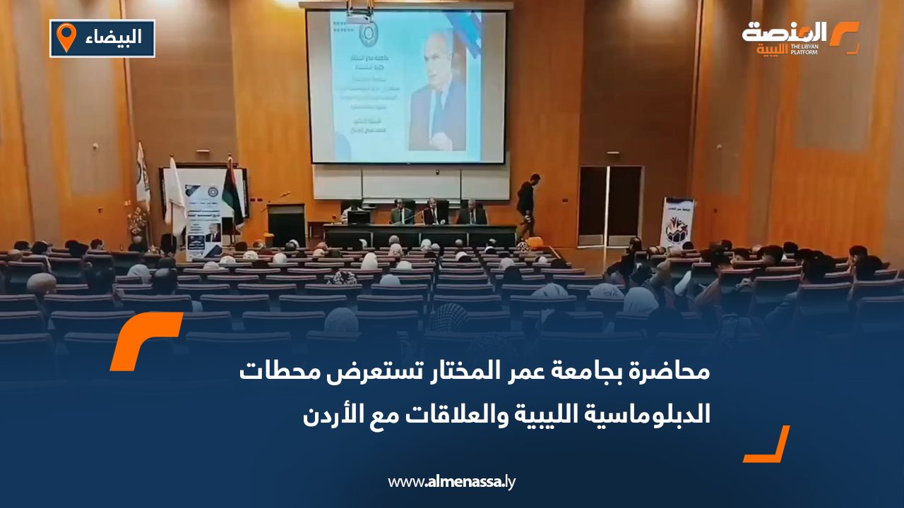 جامعة عمر المختار تستضيف محاضرة حول تاريخ الدبلوماسية الليبية والعلاقات الليبية الأردنية