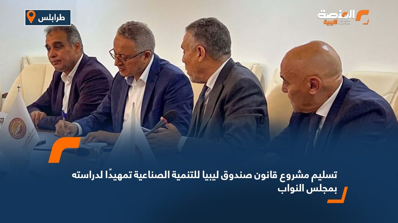 تسليم مشروع قانون صندوق ليبيا للتنمية الصناعية تمهيدًا لدراسته بمجلس النواب