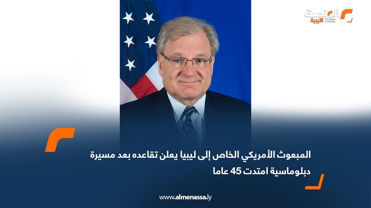 المبعوث الأمريكي الخاص إلى ليبيا يعلن تقاعده بعد مسيرة دبلوماسية امتدت 45 عاما