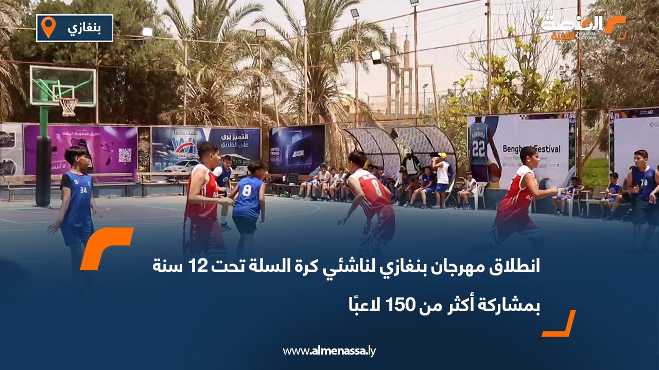 انطلاق مهرجان بنغازي لناشئي كرة السلة تحت 12 سنة بمشاركة أكثر من 150 لاعبًا