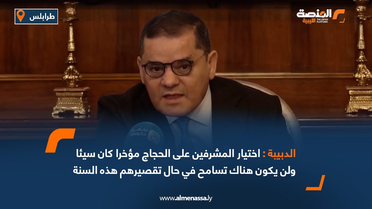 الدبيبة: اختيار المشرفين على الحجاج مؤخرا كان سيئا ولن يكون هناك تسامح في حال تقصيرهم هذه السنة