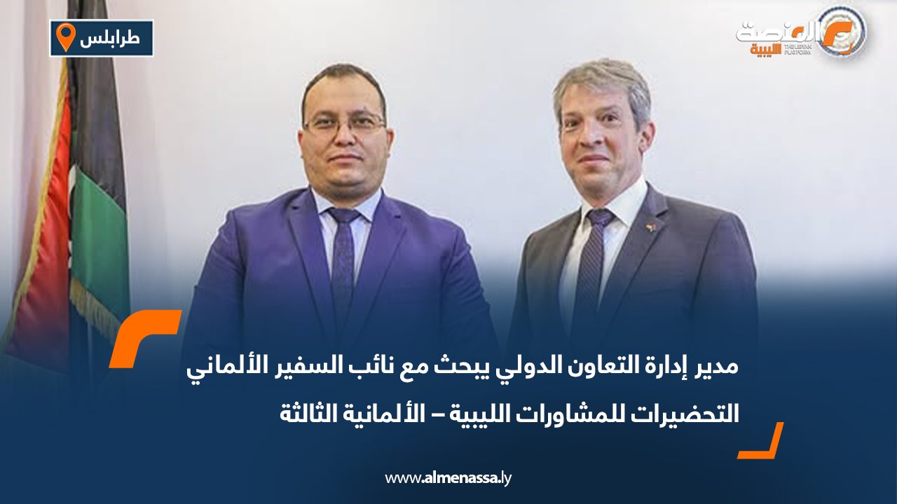 مدير إدارة التعاون الدولي يبحث مع نائب السفير الألماني التحضيرات للمشاورات الليبية – الألمانية الثالثة