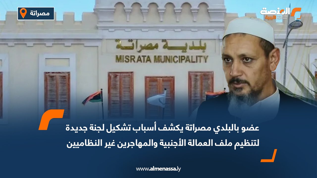عضو بالبلدي مصراتة يكشف أسباب تشكيل لجنة جديدة لتنظيم ملف العمالة الأجنبية والمهاجرين غير النظاميين