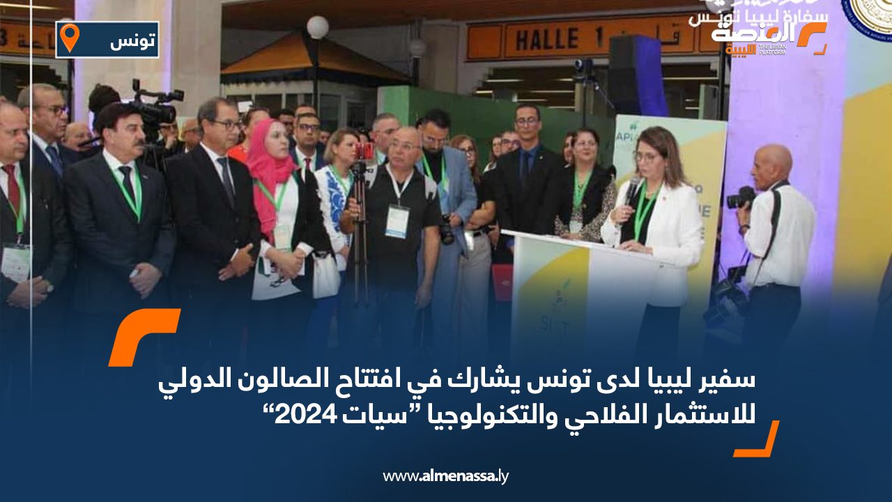 سفير ليبيا لدى تونس يشارك في افتتاح الصالون الدولي للاستثمار الفلاحي والتكنولوجيا “سيات 2024”