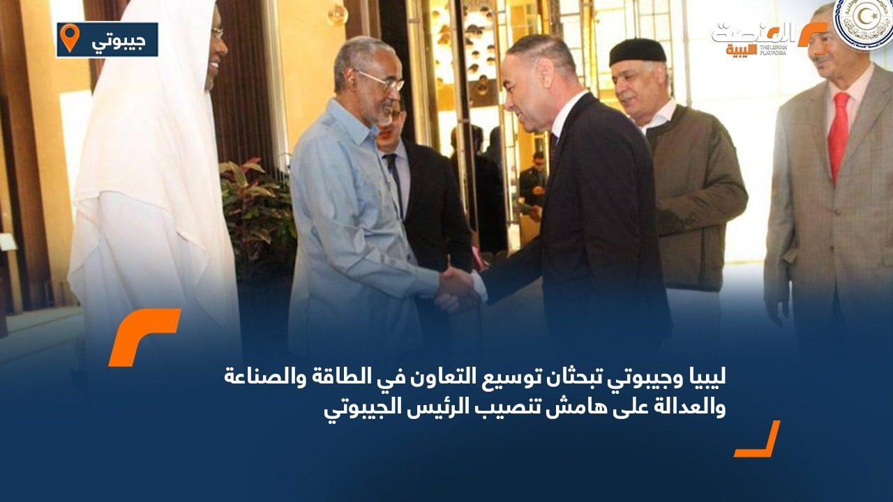ليبيا وجيبوتي تبحثان توسيع التعاون في الطاقة والصناعة والعدالة على هامش تنصيب الرئيس الجيبوتي