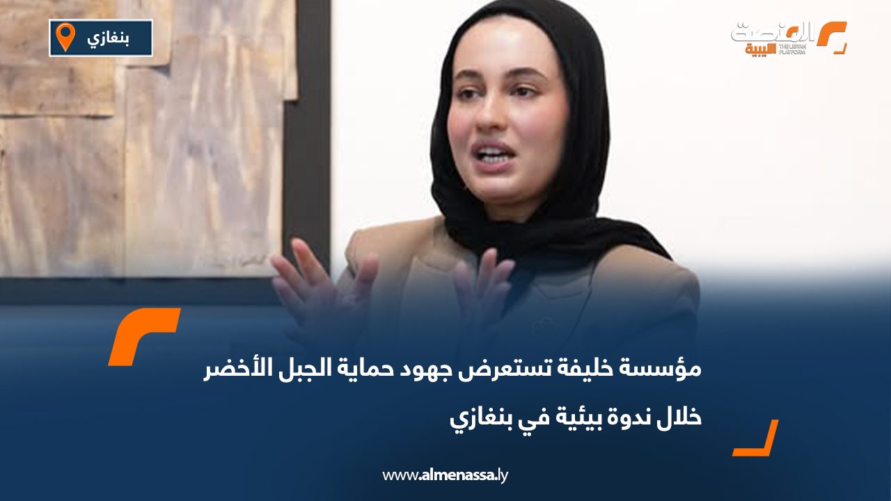 مؤسسة خليفة تستعرض جهود حماية الجبل الأخضر خلال ندوة بيئية في بنغازي