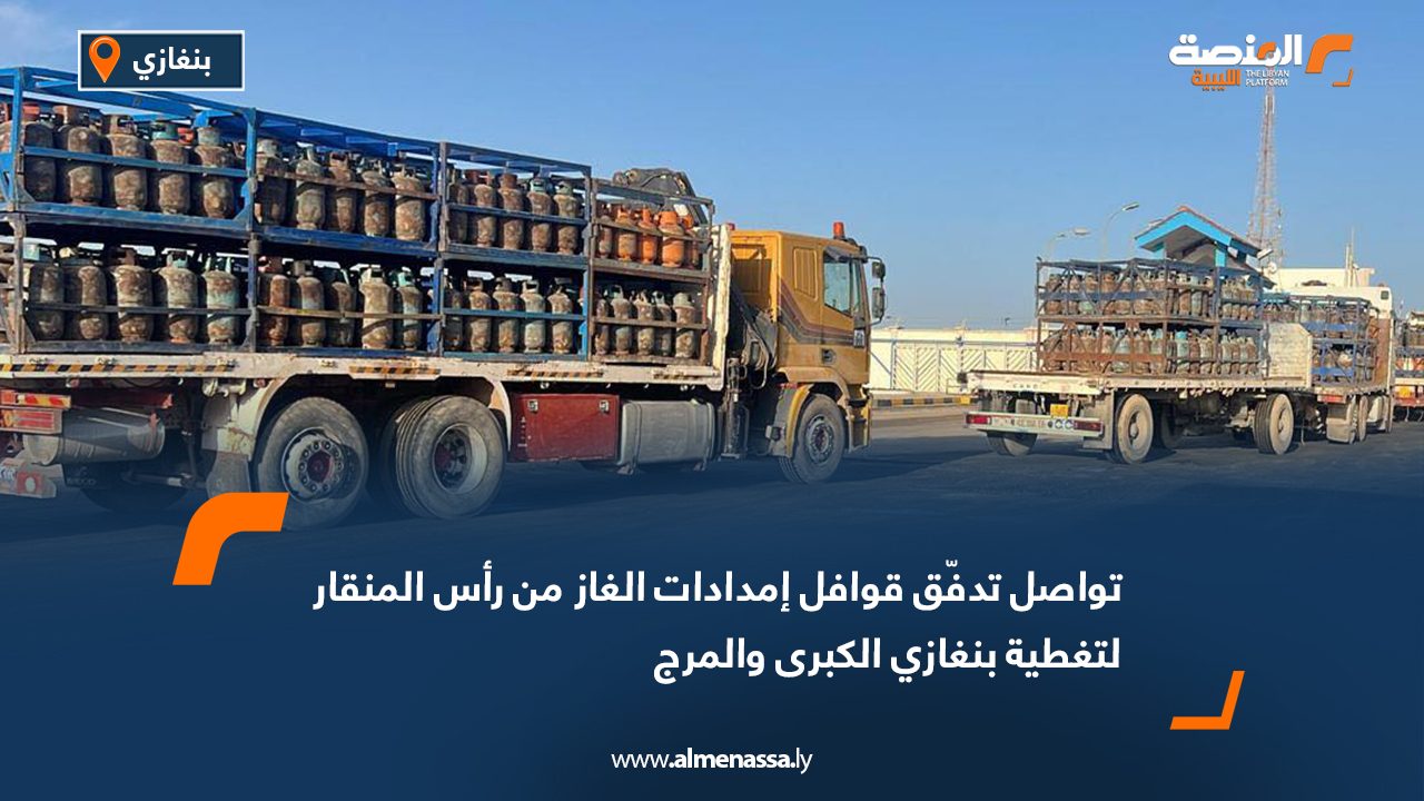 تواصل تدفّق قوافل إمدادات الغاز من رأس المنقار لتغطية بنغازي الكبرى والمرج