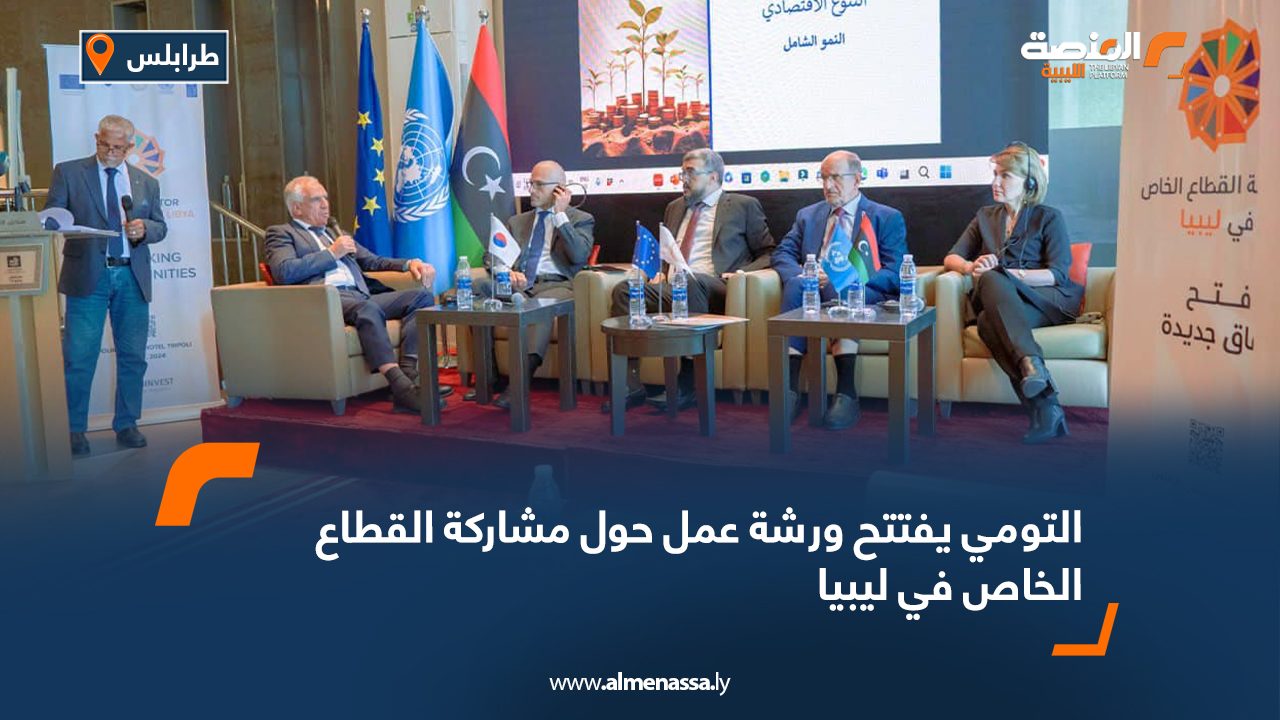 التومي يفتتح ورشة عمل حول مشاركة القطاع الخاص في ليبيا