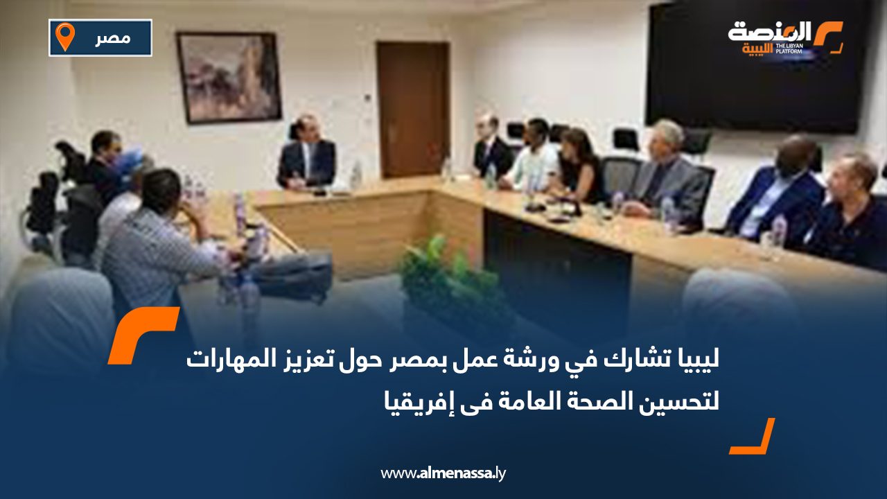 ليبيا تشارك في ورشة عمل بمصر حول تعزيز المهارات لتحسين الصحة العامة في إفريقيا