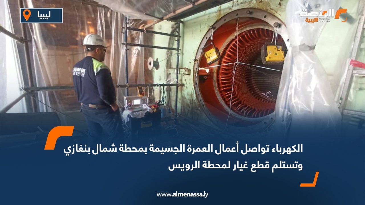 الكهرباء تواصل أعمال العمرة الجسيمة بمحطة شمال بنغازي وتستلم قطع غيار لمحطة الرويس