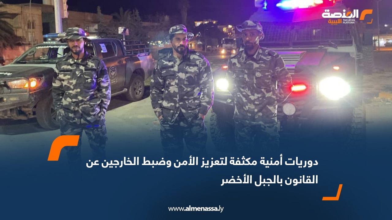 دوريات أمنية مكثفة لتعزيز الأمن وضبط الخارجين عن القانون بالجبل الأخضر