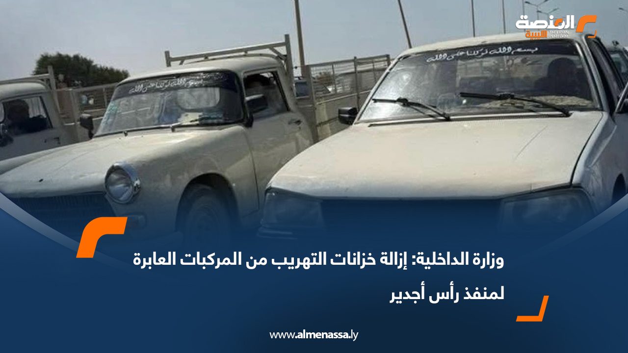 وزارة الداخلية: إزالة خزانات التهريب من المركبات العابرة لمنفذ رأس أجدير