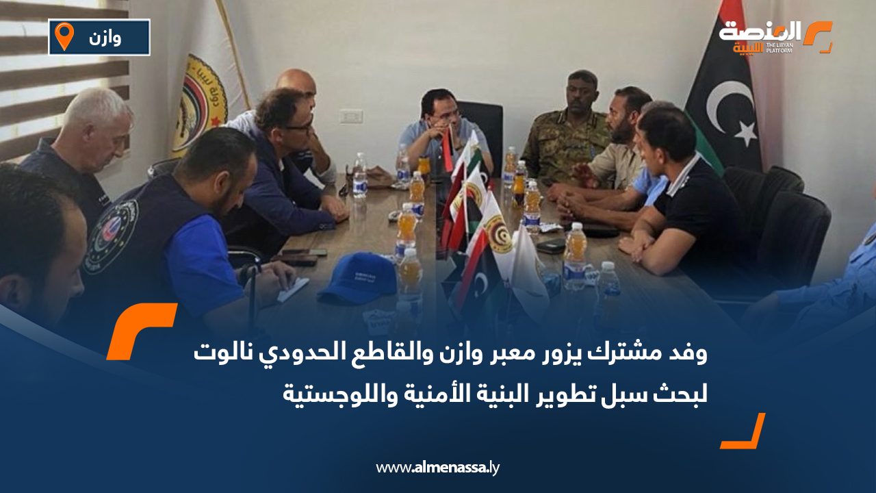 وفد مشترك يزور معبر وازن والقاطع الحدودي نالوت لبحث سبل تطوير البنية الأمنية واللوجستية