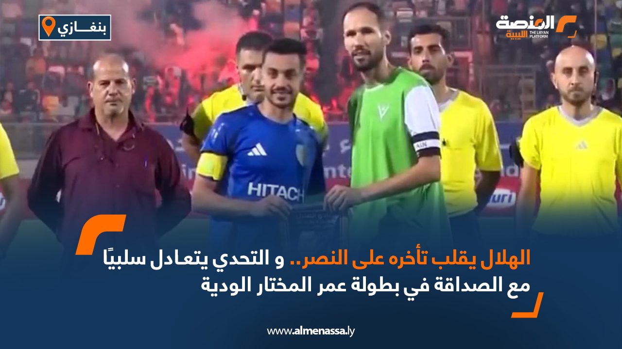 الهلال يقلب تأخره على النصر .. و التحدي يتعادل سلبيا مع الصداقة في بطولة عمر المختار الودية