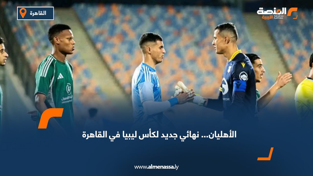 الأهليان... نهائي جديد لكأس ليبيا في القاهرة