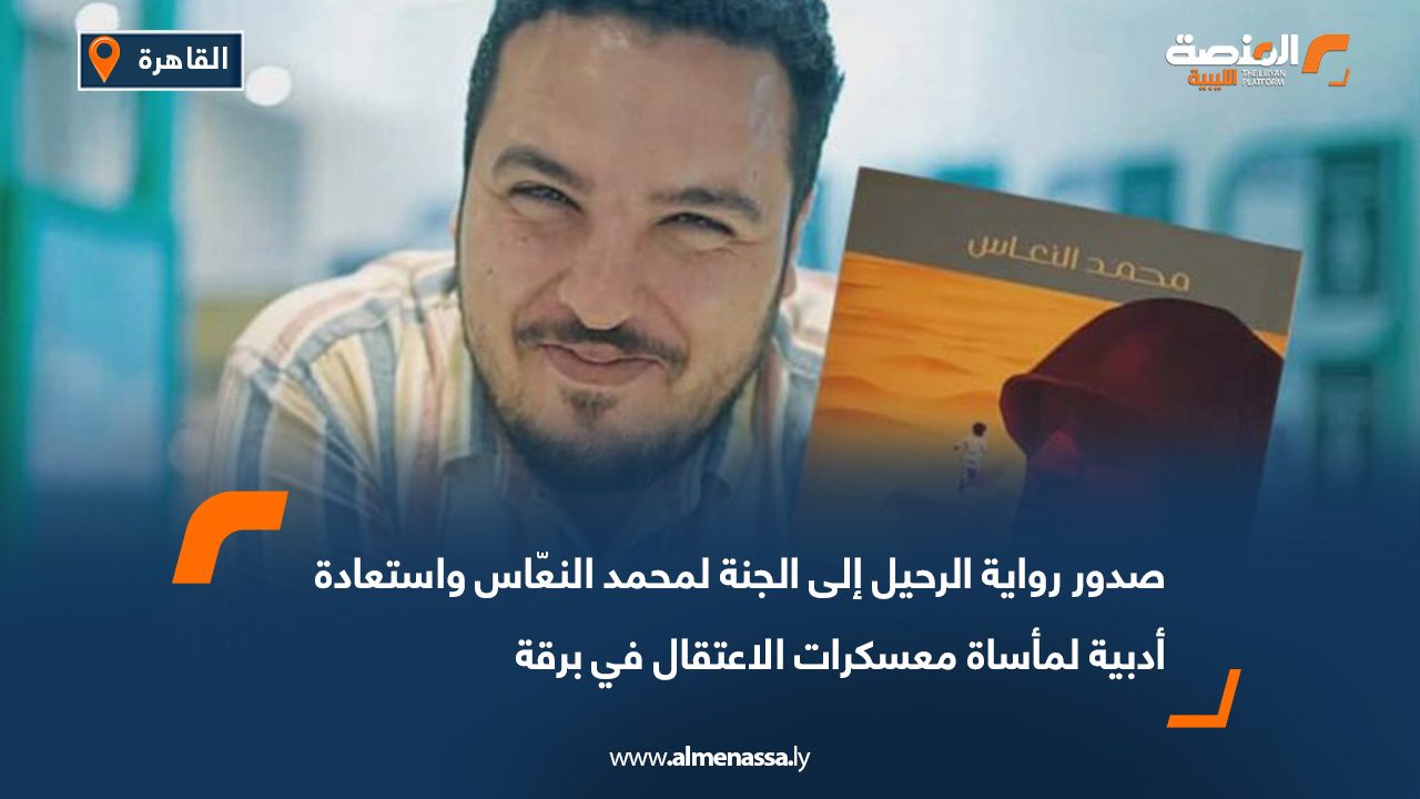 صدور رواية الرحيل إلى الجنة لمحمد النعّاس واستعادة أدبية لمأساة معسكرات الاعتقال في برقة