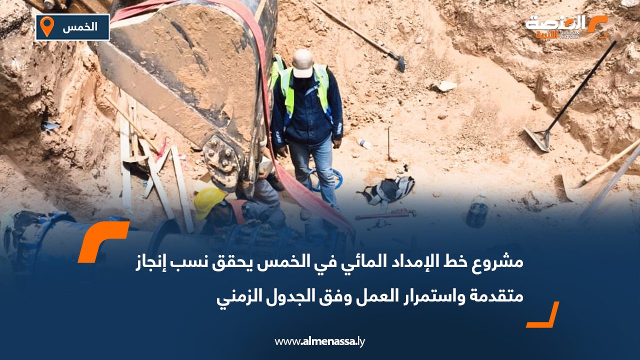 مشروع خط الإمداد المائي في الخمس يحقق نسب إنجاز متقدمة واستمرار العمل وفق الجدول الزمني