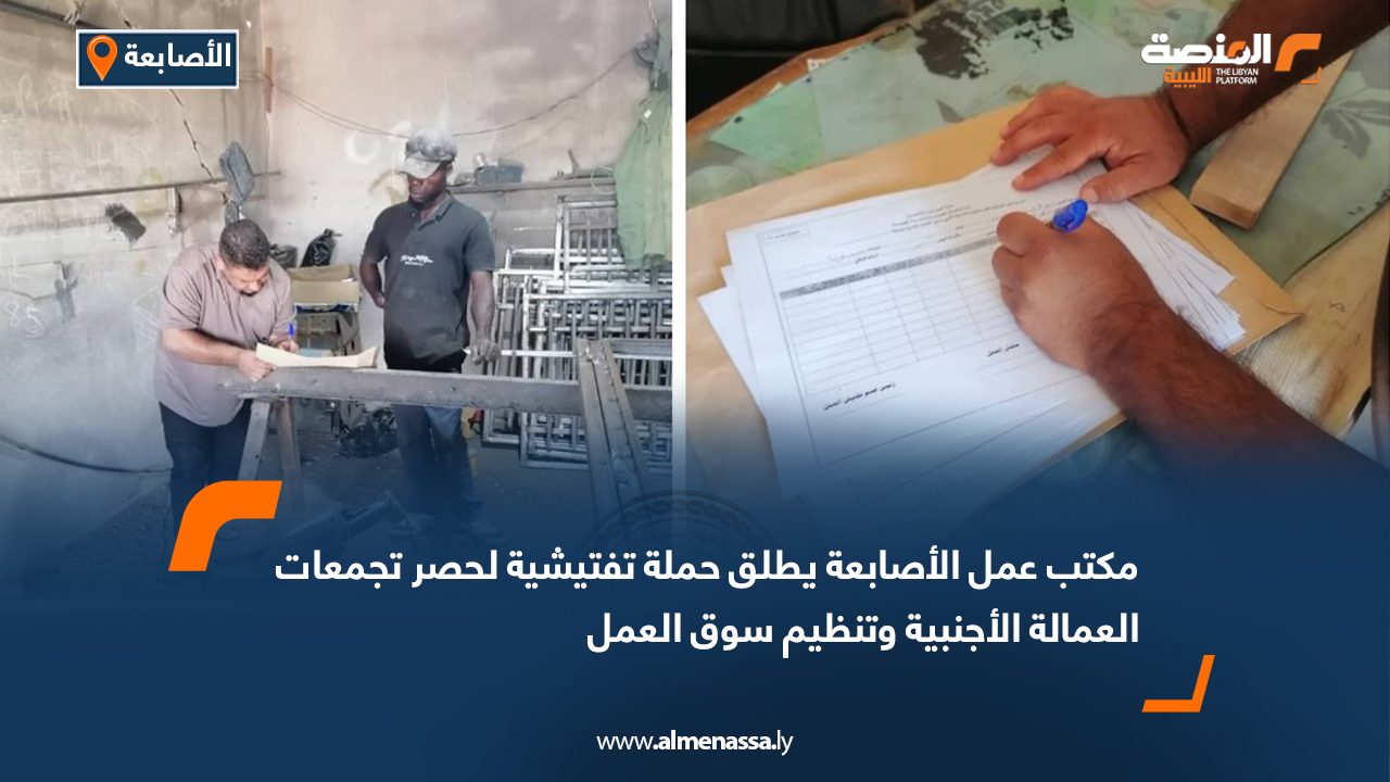 مكتب عمل الأصابعة يطلق حملة تفتيشية لحصر تجمعات العمالة الأجنبية وتنظيم سوق العمل