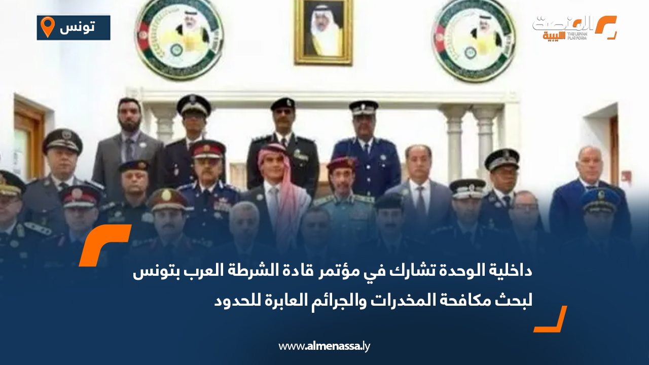 داخلية الوحدة تشارك في مؤتمر قادة الشرطة العرب بتونس لبحث مكافحة المخدرات والجرائم العابرة للحدود