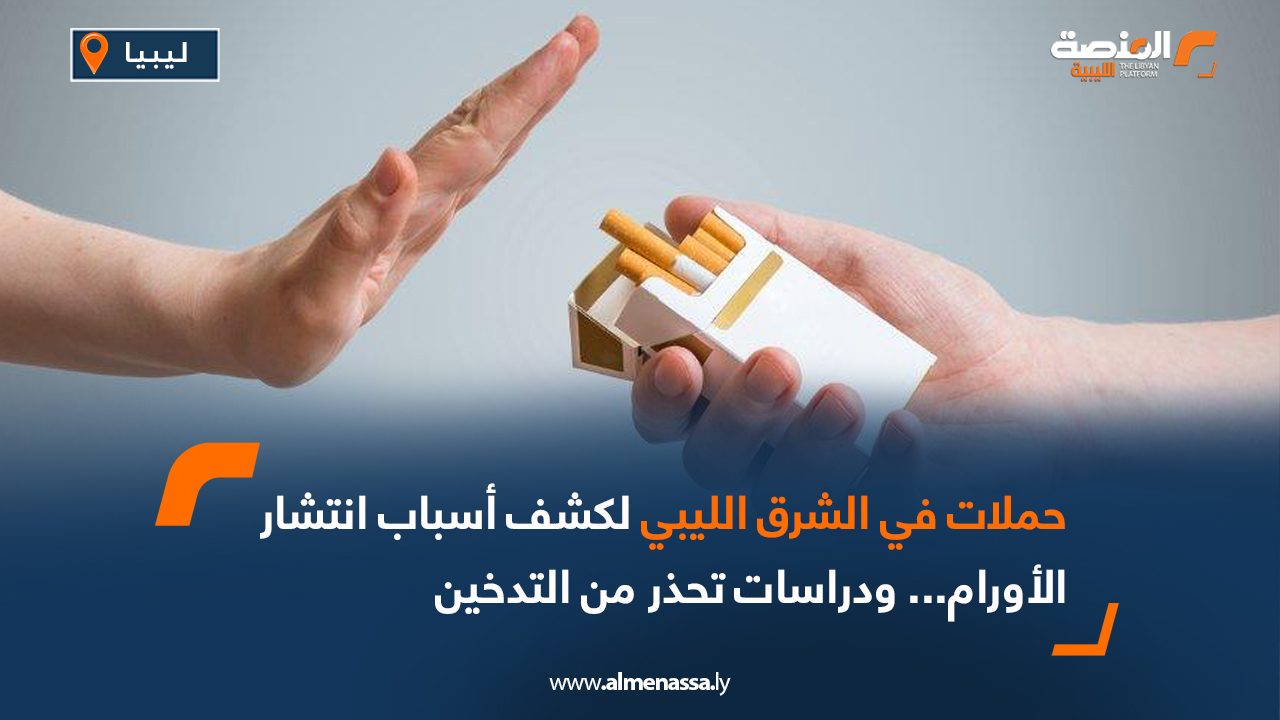 حملات في الشرق الليبي لكشف أسباب انتشار الأورام.. ودراسات تحذر من التدخين