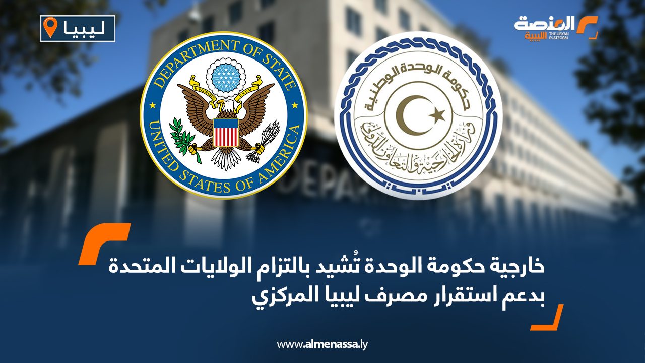 خارجية حكومة الوحدة تُشيد بالتزام الولايات المتحدة بدعم استقرار مصرف ليبيا المركزي