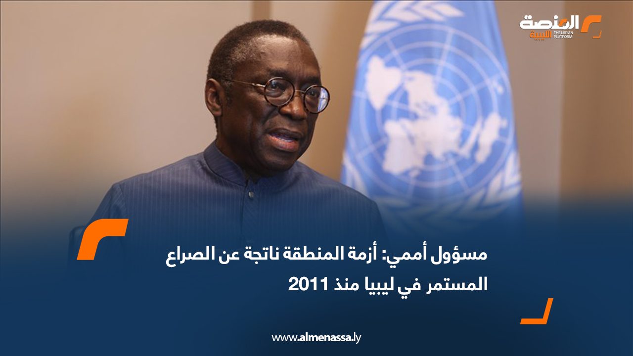 مسؤول أممي: أزمة المنطقة ناتجة عن الصراع المستمر في ليبيا منذ 2011