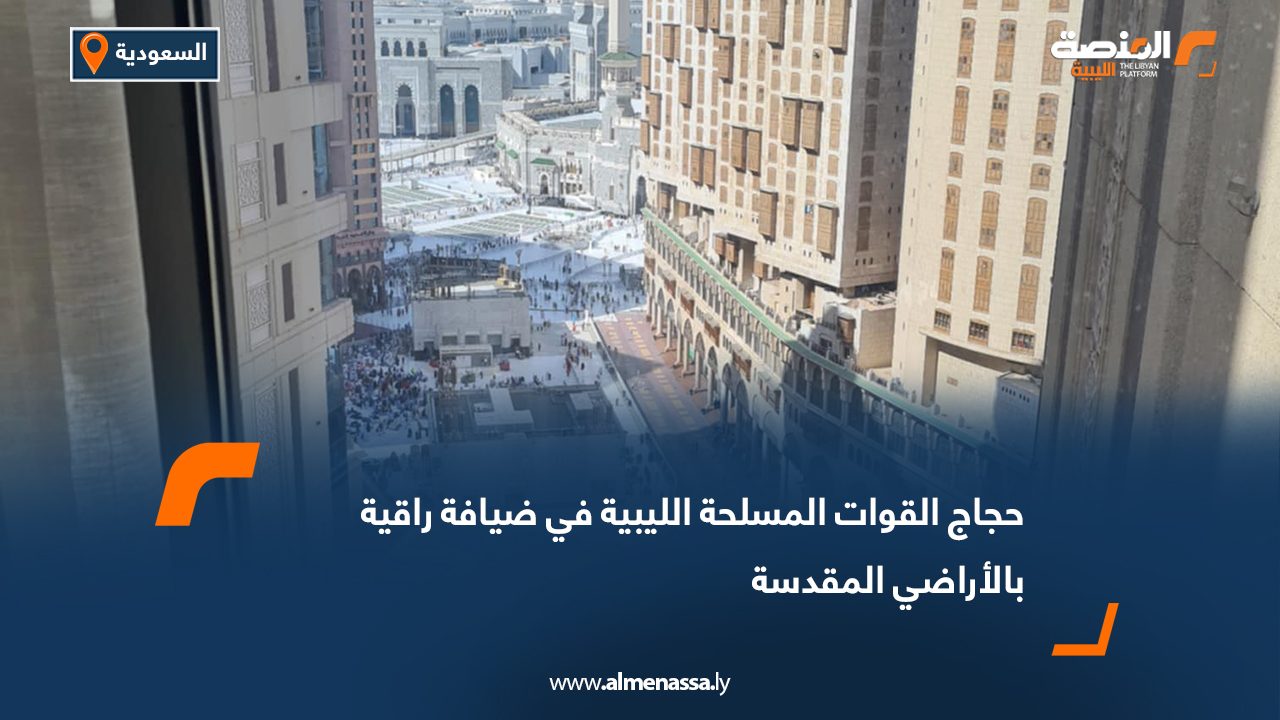 حجاج القوات المسلحة الليبية في ضيافة راقية بالأراضي المقدسة